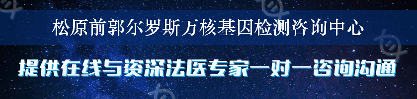 松原前郭尔罗斯万核基因检测咨询中心